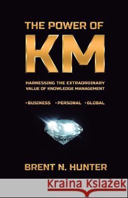 The Power of KM: Harnessing the Extraordinary Value of Knowledge Management Hunter, Brent N. 9780997977714 Spirit Rising Productions