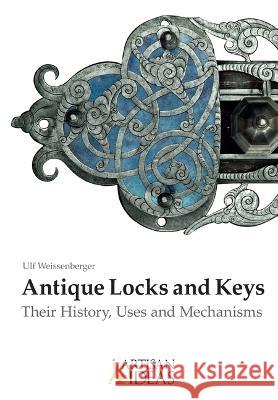 Antique Locks and Keys: Their History, Uses and Mechanisms Ulf Weissenberger 9780997979893 Artisan Ideas