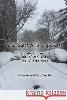 Darkness and Lightness: Observations, moments of dark and light we all experience in life Rivera Gonzalez, Norman 9780997981308