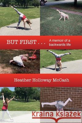 But First . . .: A memoir of a backwards life Holloway McCash, Heather 9780997986907 Fire Flower Press