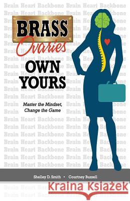 Brass Ovaries Own Yours: Master the Mindset, Change the Game Shelley D. Smith Courtney Buzzell 9780997990607