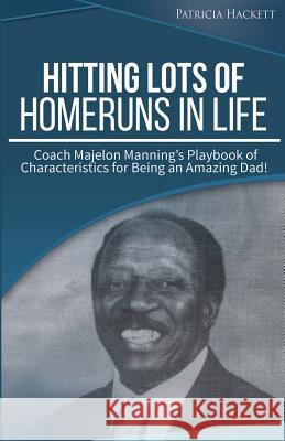 Hitting Lots of Homeruns in Life: Coach Majelon Manning's Playbook of Characteristics for Being an Amazing Dad Patricia M. Hackett 9780997994001 Patricia Hackett