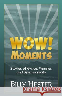 Wow! Moments: Stories of Grace, Wonder, and Synchronicity Billy Hester 9780997998108 Billy Hester Books, LLC