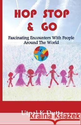 Hop Stop & Go: Fascinating Encounters with People Around the World Utpal K Dutta 9780998016702 Moyna Books