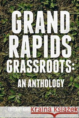 Grand Rapids Grassroots: An Anthology Ashley Nickels Dani Villela 9780998018829