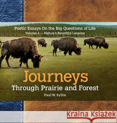 Journeys Through Prairie and Forest-Vol 4-Natures Bountiful Lessons: Poetic Essays On the Big Questions of Life-Nature's Bountiful Lessons Paul W. Syltie 9780998025438 MCS Designs