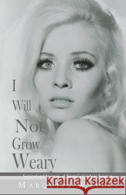 I Will Not Grow Weary: Survival And Success - A Singers Guide to Singing Marquita Waters 9780998032207