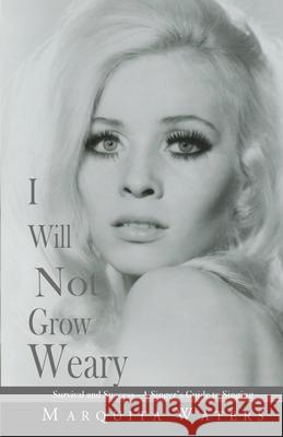 I Will Not Grow Weary: Survival And Success - A Singers Guide to Singing Marquita Waters 9780998032221