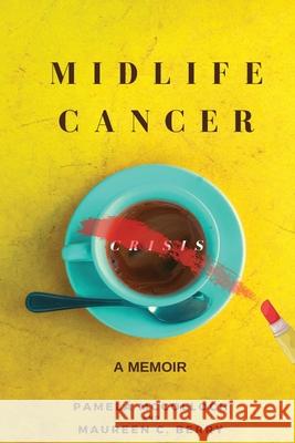 Midlife Cancer Crisis: A Memoir Pamela McColloch, Maureen C Berry 9780998033518 Cfree Cancer Free