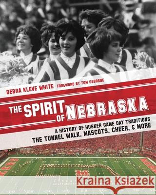 The Spirit of Nebraska: A History of Husker Game Day Traditions - the Tunnel Walk, Mascots, Cheer, and More Tom Osborne Debra Kleve White 9780998038810 Cheerful Books