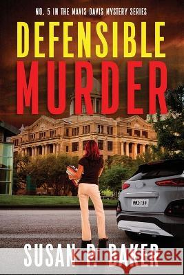 Defensible Murder: No. 5 in the Mavis Davis Mystery Series Susan P Baker 9780998039046 Susan P. Baker