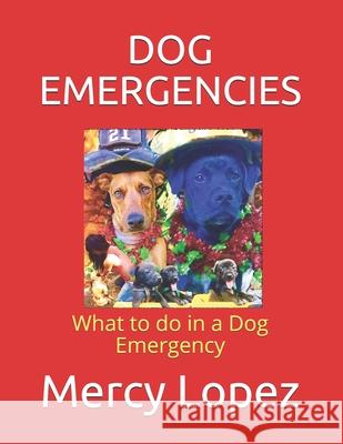 Dog Emergencies: What to do in a Dog Emergency Mercedes Roberson Mercy Lopez 9780998041575