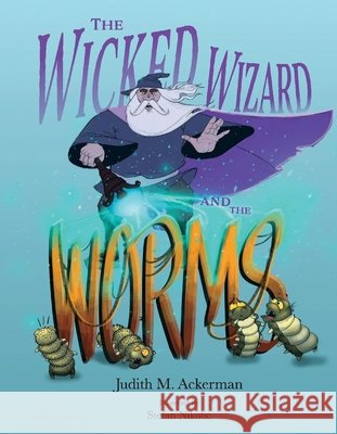 The Wicked Wizard and the Worms Judith M. Ackerman 9780998043913