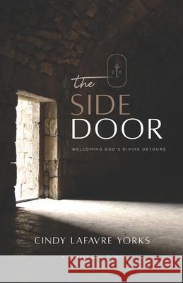 The Side Door: Welcoming God's Divine Detours Cindy Yorks 9780998048109 Side Door Ministries