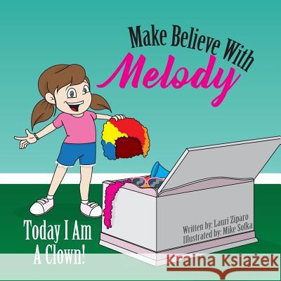 Make Believe with Melody: Today I Am a Clown Lauri Ziparo Mike Sofka 9780998048512 Party Publishing