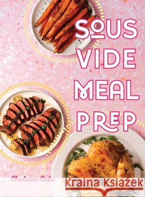 Sous Vide Meal Prep Chelsea Cole 9780998049939