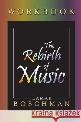 The Rebirth of Music Workbook Lamar Boschman 9780998054537 Lamarboschman.com Publishers