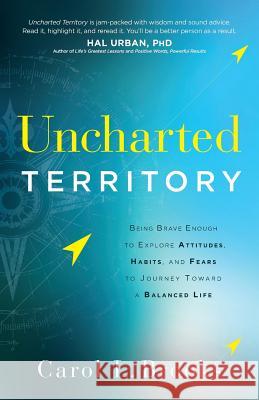 Uncharted Territory: Being Brave Enough to Explore Attitudes, Habits, and Fears to Journey Toward a Balanced Life Carol L. Brooks 9780998055602