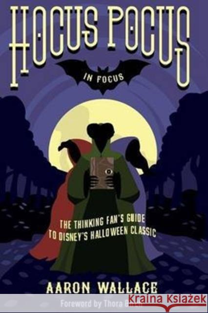 Hocus Pocus in Focus: The Thinking Fan's Guide to Disney's Halloween Classic Aaron Wallace, Mick Garris, Thora Birch 9780998059204