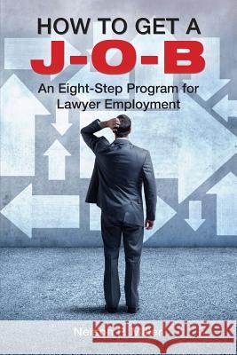 How to Get a J-O-B: An Eight-Step Program for Lawyer Employment Nelson P. Miller 9780998060125 Crown Management, LLC