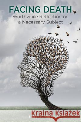 Facing Death: Worthwhile Reflection on a Necessary Subject Nelson P Miller (Western Michigan University Thomas M. Cooley Law School) 9780998060163 Crown Management, LLC