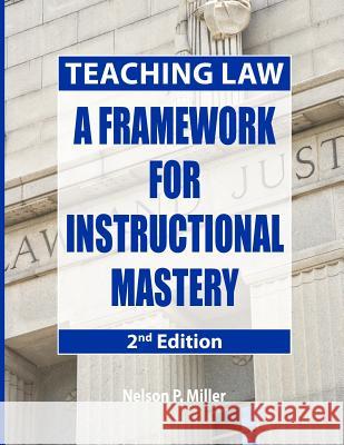 Teaching Law: A Framework for Instructional Mastery Nelson P. Miller 9780998060187 Crown Management, LLC