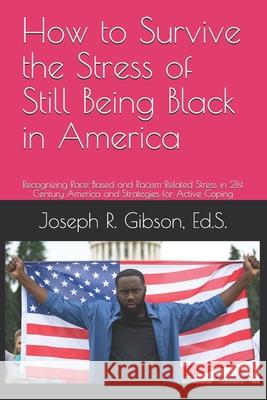 How to Survive the Stress of Still Being Black in America: Recognizing Race-Based and Racism-Related Stress in 21st Century America and Strategies for Joseph R. Gibson 9780998064550 Kitabu Publishing