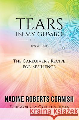 Tears In My Gumbo: The Caregiver's Recipe for Resilience Roberts Cornish, Nadine 9780998069104 Caregiver's Guardian PH