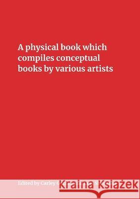 A Physical Book Which Compiles Conceptual Books by Various Artists: Possibly Undermining Their Conceptual Commitment to Dematerialization, but Also Sp Carley Gomez Levi Sherman 9780998071121 Partial Press