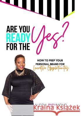 Are You Ready for the Yes?: How to Prep Your Personal Brand for Lucrative Opportunities Audria Richmond 9780998072203