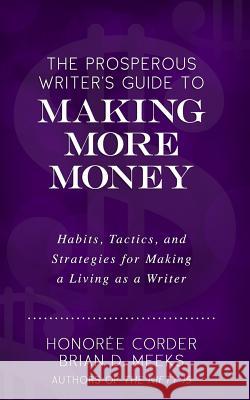 The Prosperous Writer's Guide to Making More Money: Habits, Tactics, and Strategies for Making a Living as a Writer (The Prosperous Writer Series Book Meeks, Brian D. 9780998073163 Honoree Enterprises Publishing, LLC