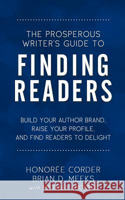 The Prosperous Writer's Guide to Finding Readers: Build Your Author Brand, Raise Your Profile, and Find Readers to Delight Honoree Corder Brian D. Meeks Michael Anderle 9780998073170 Honoree Enterprises Publishing, LLC