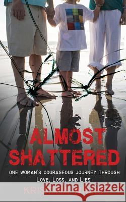 Almost Shattered: One Woman's Courageous Journey Through Love, Loss, and Lies Kristina Wilds 9780998075235 Book Counselor, LLC