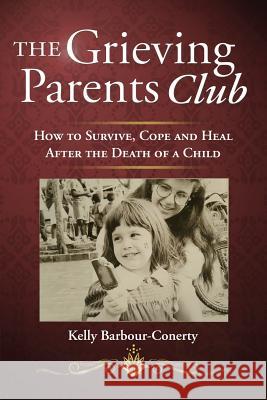 The Grieving Parents Club: How to Survive, Cope and Heal After the Death of a Child Kelly Barbour-Conerty 9780998076102