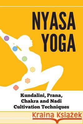 Nyasa Yoga: Kundalini, Prana, Chakra and Nadi Cultivation Techniques William Bodri 9780998076416