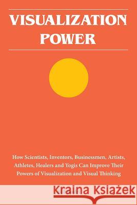 Visualization Power: How Scientists, Inventors, Businessmen, Artists, Athletes, Healers and Yogis Can Improve Their Powers of Visualization Bill Bodri 9780998076430 Top Shape Publishing LLC