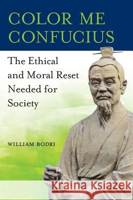 Color Me Confucius: The Ethical and Moral Reset Needed for Society William Bodri 9780998076485