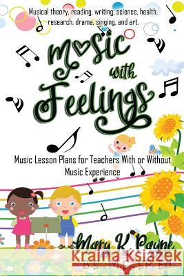 Music with Feelings: Music Lesson Plans for Teachers With or Without Musical Experience Payne, Mary K. 9780998078984 Kalliope Rising Press