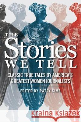 The Stories We Tell: Classic True Tales by America's Greatest Women Journalists Patsy Sims 9780998079318 Sager Group LLC