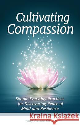 Cultivating Compassion: Simple Everyday Practices for Discovering Peace of Mind and Resilience Amy Pattee Colvin 9780998079905