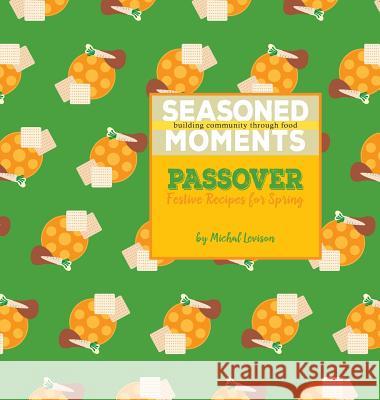 Seasoned Moments: Passover: Festive Recipes for Spring Michal D. Levison 9780998082110 Seasoned Moments