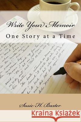 Write Your Memoir: One Story at a Time Susie H. Baxter 9780998082806