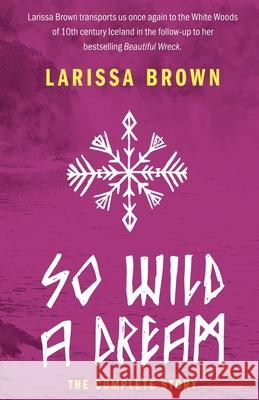 So Wild A Dream: The Complete Story Larissa Brown 9780998083520 White Woods Press