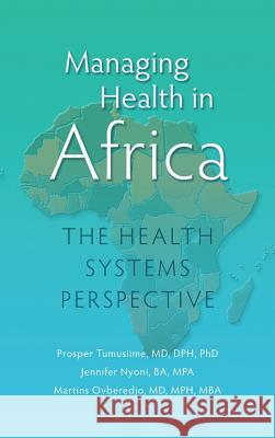 Managing Health in Africa: The Health Systems Perspective Prosper Tumusiime Jennifer Nyoni Martins Ovberedjo 9780998085746 Service Resource Africa