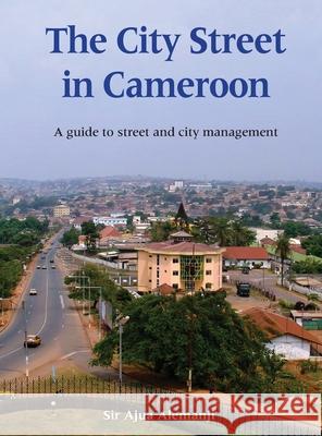 The City Street in Cameroon: A Guide to Street and City Management Ajua Alemanji 9780998085760 Service Resource Africa