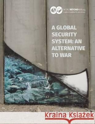 A Global Security System: An Alternative to War: 2016 Edition Kent Shifferd Patrick Hiller David Swanson 9780998085913 World Beyond War