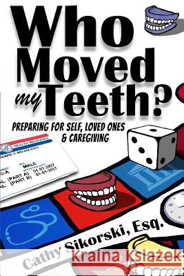 Who Moved My Teeth?: Preparing For Self, Loved Ones And Caregiving Sikorski Esq, Cathy 9780998089928 Corner Office Books