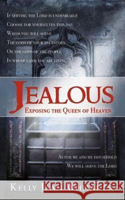 Jealous: Exposing the Queen of Heaven: 2017 Kelly Jean Whitaker 9780998090900