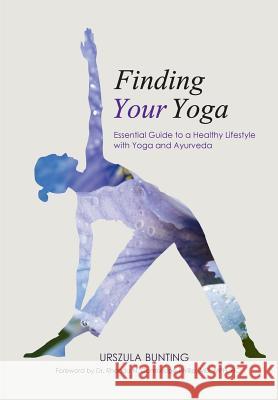Finding Your Yoga: Essential Guide to a Healthy Lifestyle with Yoga and Ayurveda Urszula Bunting 9780998092805 Ubwell, LLC
