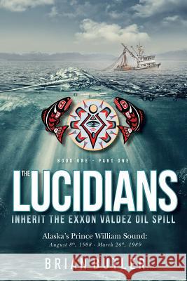 Book One - The Lucidians: Part One - Inherit the Exxon Valdez Oil Spill Butler, Brian 9780998095509